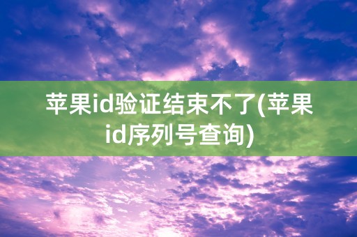 苹果id验证结束不了(苹果id序列号查询)