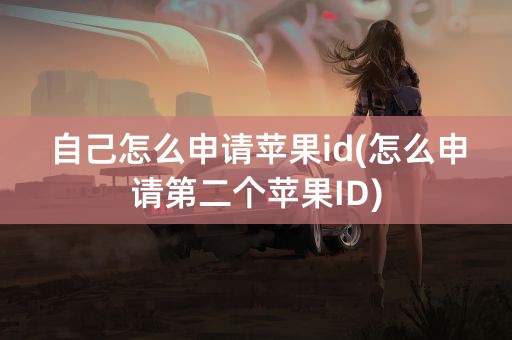 自己怎么申请苹果id(怎么申请第二个苹果ID)