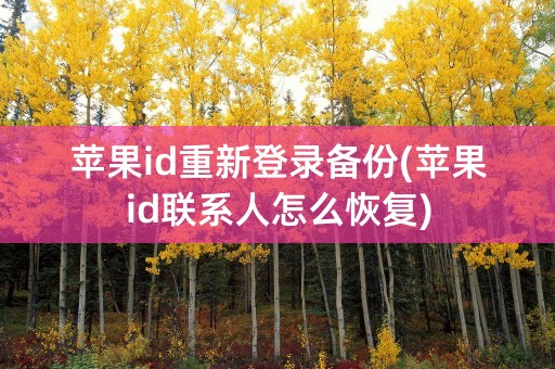 苹果id重新登录备份(苹果id联系人怎么恢复)