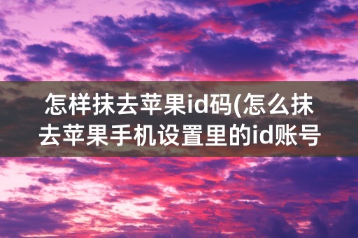 怎样抹去苹果id码(怎么抹去苹果手机设置里的id账号信息)