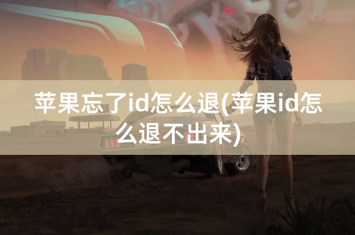 苹果忘了id怎么退(苹果id怎么退不出来)