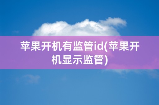 苹果开机有监管id(苹果开机显示监管)