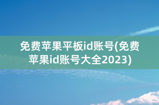 免费苹果平板id账号(免费苹果id账号大全2023)