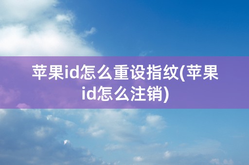 苹果id怎么重设指纹(苹果id怎么注销)