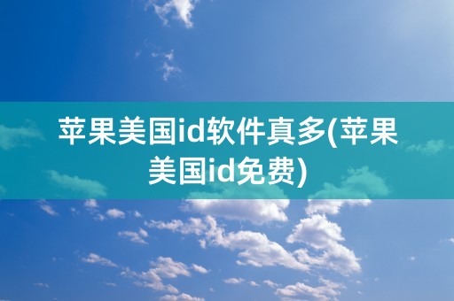 苹果美国id软件真多(苹果美国id免费)