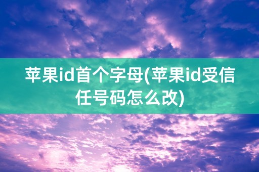 苹果id首个字母(苹果id受信任号码怎么改)