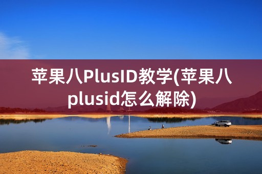 苹果八PlusID教学(苹果八plusid怎么解除)