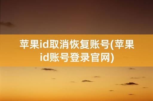 苹果id取消恢复账号(苹果id账号登录官网)