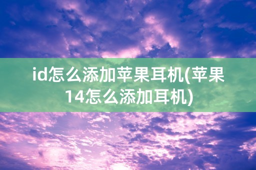 id怎么添加苹果耳机(苹果14怎么添加耳机)