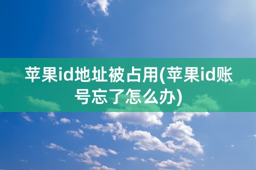 苹果id地址被占用(苹果id账号忘了怎么办)