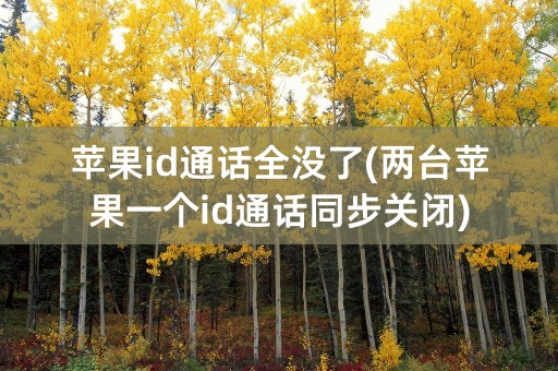 苹果id通话全没了(两台苹果一个id通话同步关闭)