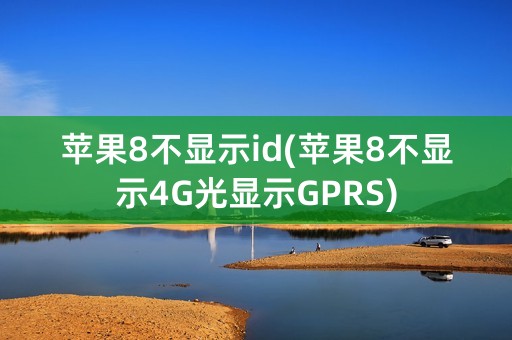 苹果8不显示id(苹果8不显示4G光显示GPRS)