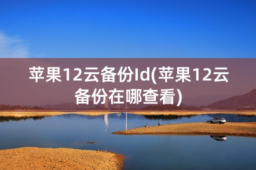 苹果12云备份Id(苹果12云备份在哪查看)