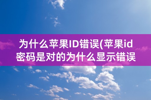 为什么苹果ID错误(苹果id密码是对的为什么显示错误)