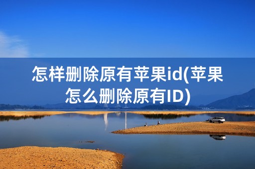 怎样删除原有苹果id(苹果怎么删除原有ID)