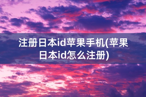 注册日本id苹果手机(苹果日本id怎么注册)