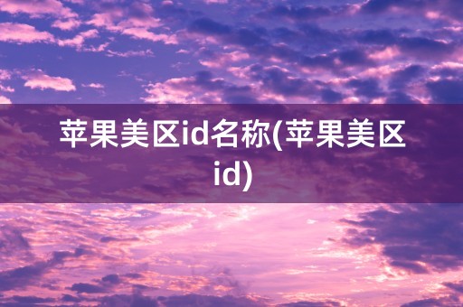 苹果美区id名称(苹果美区id)