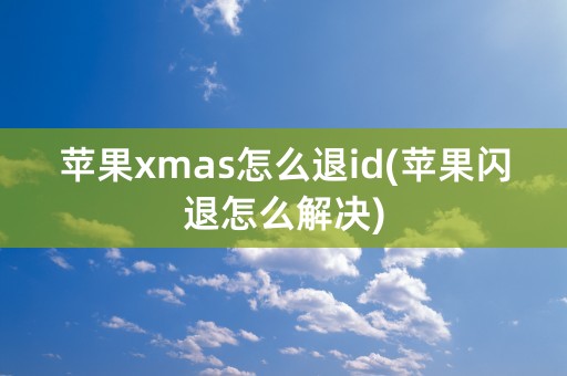 苹果xmas怎么退id(苹果闪退怎么解决)