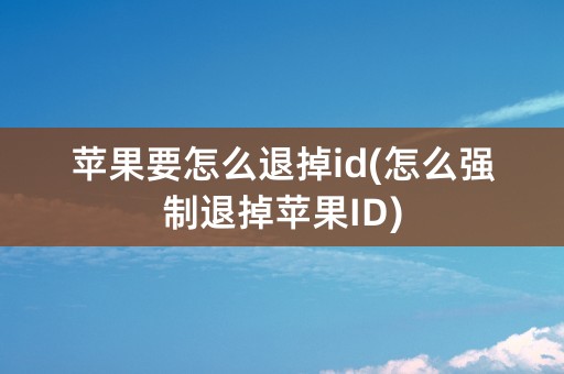 苹果要怎么退掉id(怎么强制退掉苹果ID)