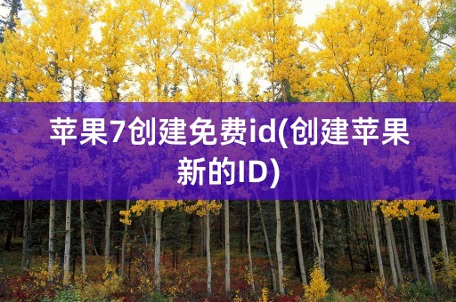 苹果7创建免费id(创建苹果新的ID)