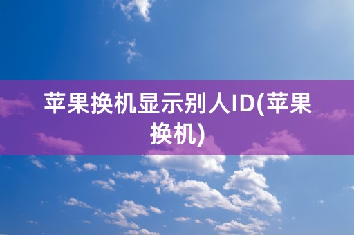 苹果换机显示别人ID(苹果换机)