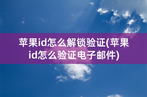 苹果id怎么解锁验证(苹果id怎么验证电子邮件)