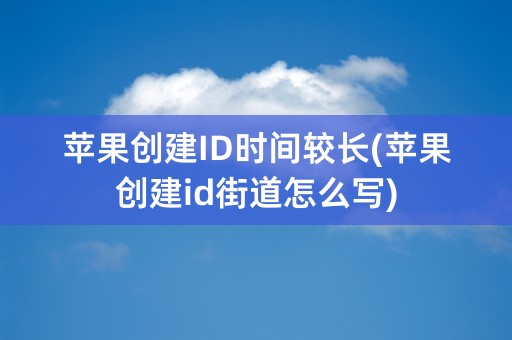 苹果创建ID时间较长(苹果创建id街道怎么写)