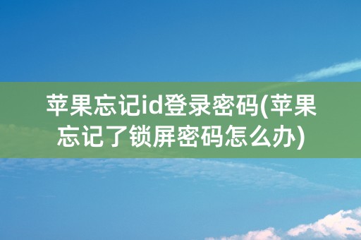 苹果忘记id登录密码(苹果忘记了锁屏密码怎么办)