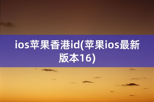 ios苹果香港id(苹果ios最新版本16)