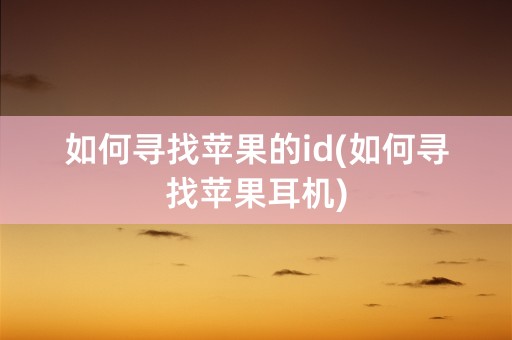 如何寻找苹果的id(如何寻找苹果耳机)