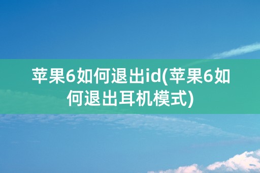 苹果6如何退出id(苹果6如何退出耳机模式)