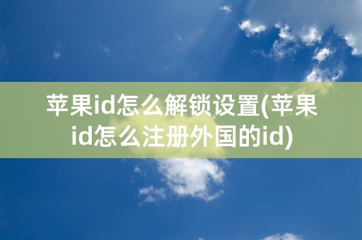 苹果id怎么解锁设置(苹果id怎么注册外国的id)