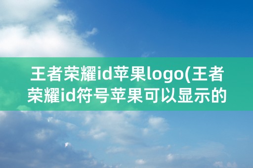 王者荣耀id苹果logo(王者荣耀id符号苹果可以显示的)