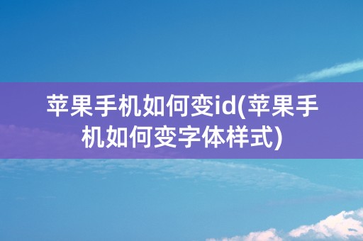 苹果手机如何变id(苹果手机如何变字体样式)