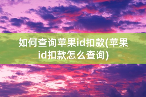 如何查询苹果id扣款(苹果id扣款怎么查询)