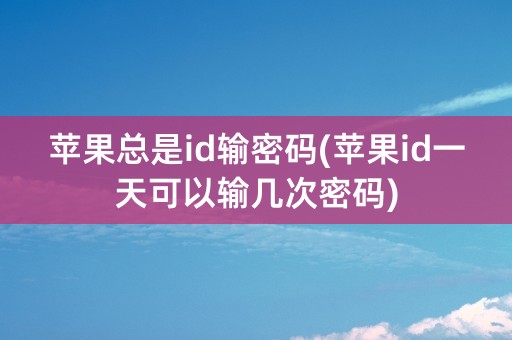 苹果总是id输密码(苹果id一天可以输几次密码)