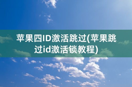 苹果四ID激活跳过(苹果跳过id激活锁教程)