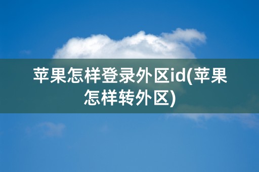 苹果怎样登录外区id(苹果怎样转外区)