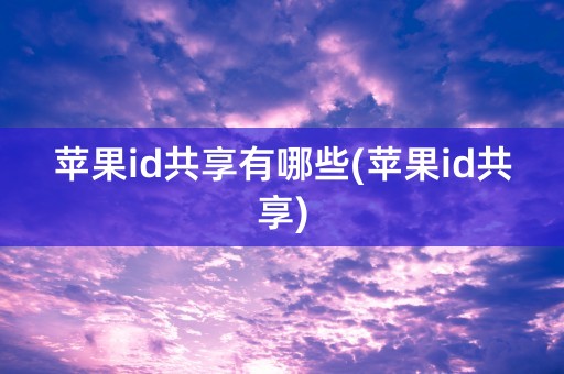 苹果id共享有哪些(苹果id共享)