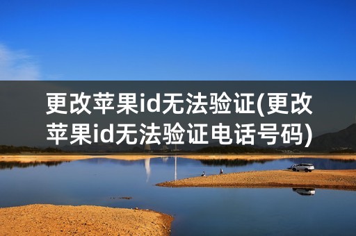 更改苹果id无法验证(更改苹果id无法验证电话号码)