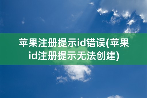 苹果注册提示id错误(苹果id注册提示无法创建)