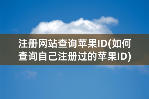 注册网站查询苹果ID(如何查询自己注册过的苹果ID)