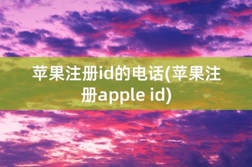 苹果注册id的电话(苹果注册apple id)