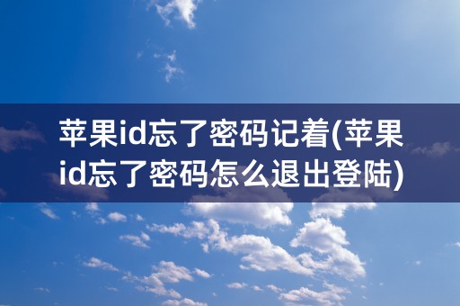 苹果id忘了密码记着(苹果id忘了密码怎么退出登陆)