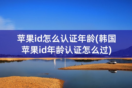 苹果id怎么认证年龄(韩国苹果id年龄认证怎么过)