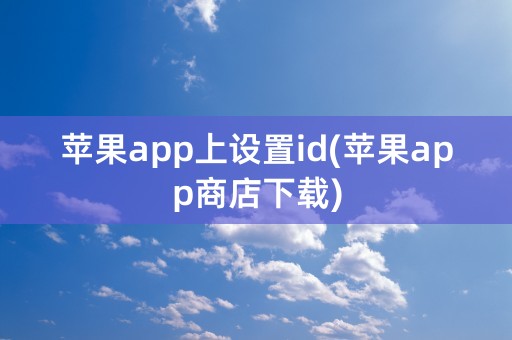 苹果app上设置id(苹果app商店下载)