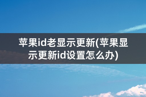 苹果id老显示更新(苹果显示更新id设置怎么办)