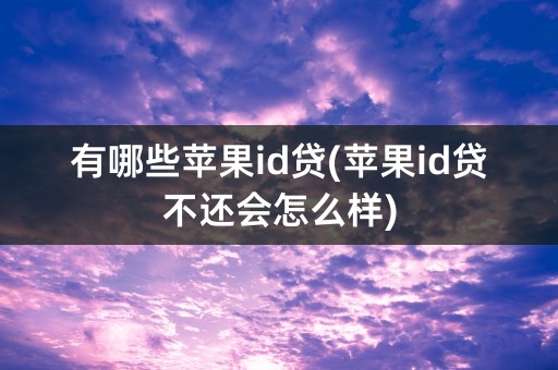 有哪些苹果id贷(苹果id贷不还会怎么样)