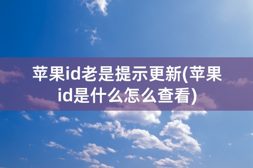 苹果id老是提示更新(苹果id是什么怎么查看)