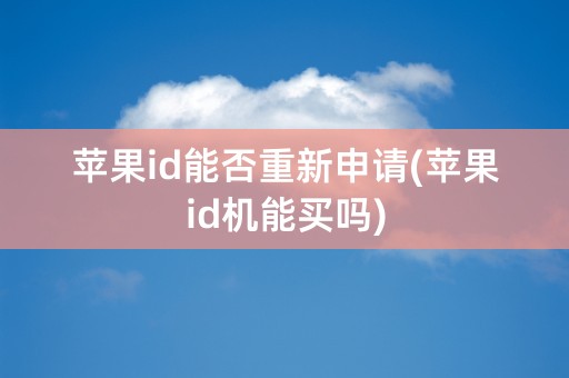 苹果id能否重新申请(苹果id机能买吗)